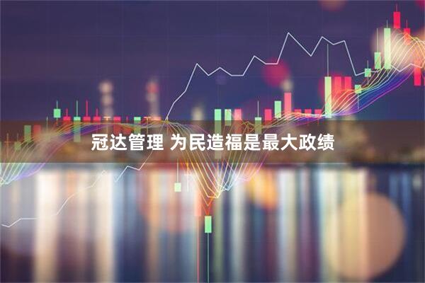 冠达管理 为民造福是最大政绩