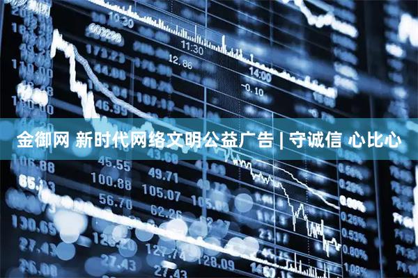 金御网 新时代网络文明公益广告 | 守诚信 心比心