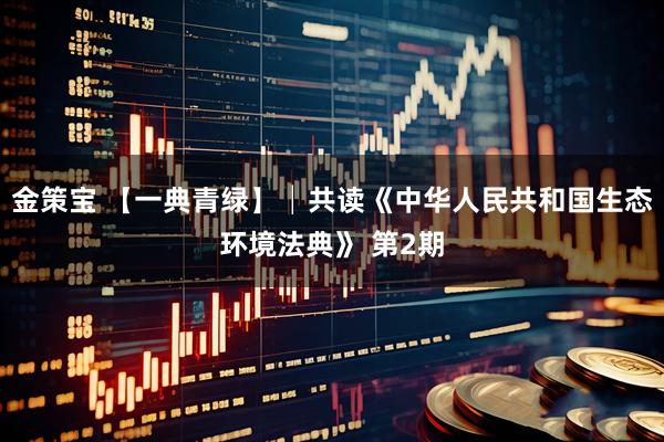 金策宝 【一典青绿】│共读《中华人民共和国生态环境法典》 第2期