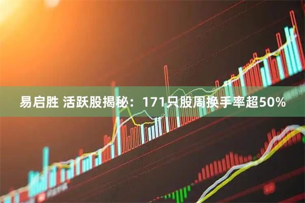 易启胜 活跃股揭秘：171只股周换手率超50%