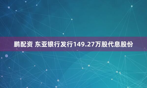 鹏配资 东亚银行发行149.27万股代息股份